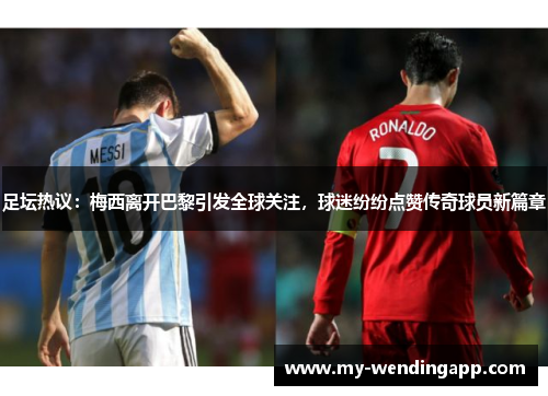 足坛热议:梅西离开巴黎引发全球关注,球迷纷纷点赞传奇球员新篇章 足坛热议:梅西离开巴黎引发全球关注,球迷纷纷点赞传奇球员新篇章