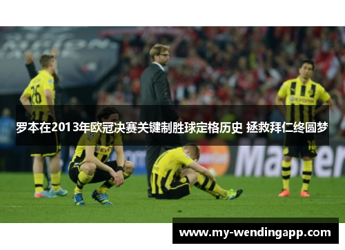 罗本在2013年欧冠决赛关键制胜球定格历史 拯救拜仁终圆梦 罗本在2013年欧冠决赛关键制胜球定格历史 拯救拜仁终圆梦