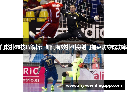 门将扑救技巧解析:如何有效扑侧身射门提高防守成功率 门将扑救技巧解析:如何有效扑侧身射门提高防守成功率