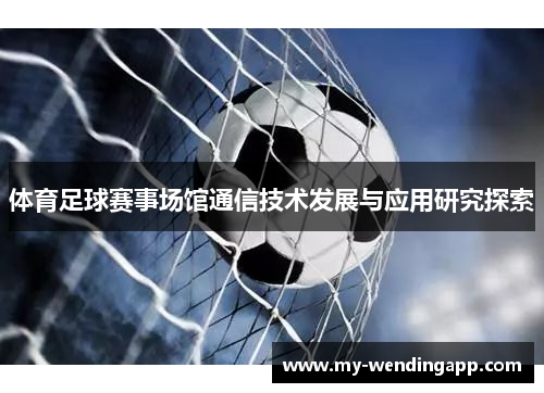 体育足球赛事场馆通信技术发展与应用研究探索 体育足球赛事场馆通信技术发展与应用研究探索