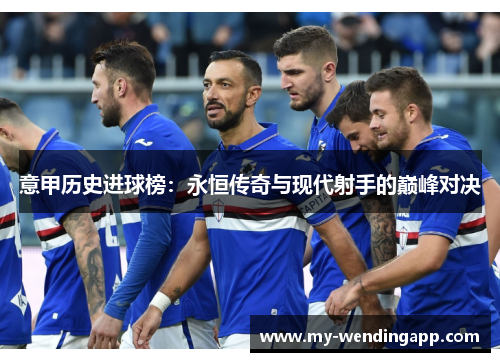 意甲历史进球榜：永恒传奇与现代射手的巅峰对决