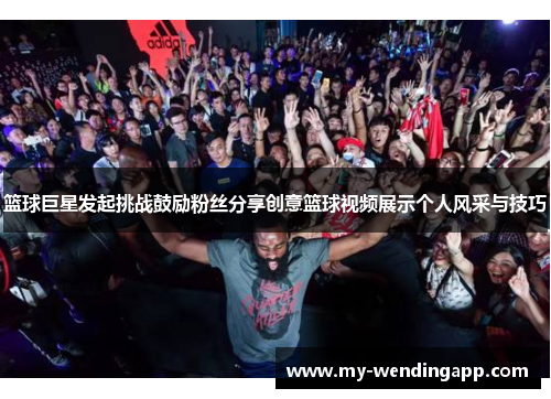 篮球巨星发起挑战鼓励粉丝分享创意篮球视频展示个人风采与技巧