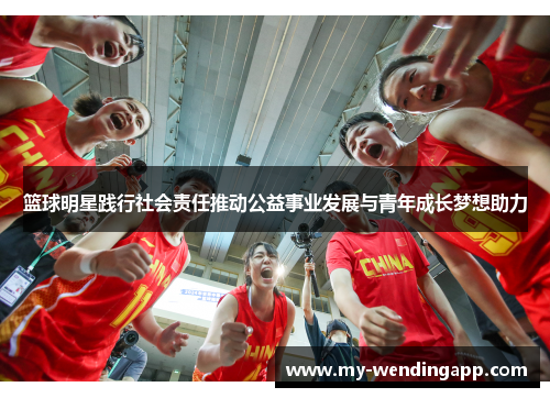 篮球明星践行社会责任推动公益事业发展与青年成长梦想助力 篮球明星践行社会责任推动公益事业发展与青年成长梦想助力