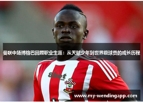 曼联中场博格巴回顾职业生涯：从天赋少年到世界级球员的成长历程