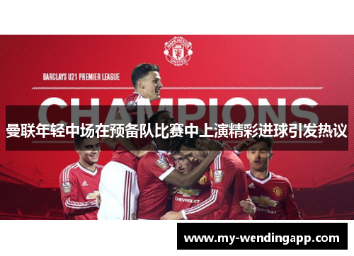 曼联年轻中场在预备队比赛中上演精彩进球引发热议