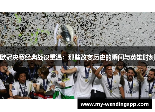 欧冠决赛经典战役重温：那些改变历史的瞬间与英雄时刻