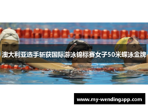 澳大利亚选手斩获国际游泳锦标赛女子50米蝶泳金牌