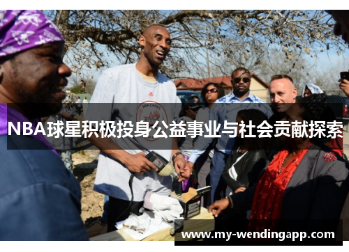 NBA球星积极投身公益事业与社会贡献探索