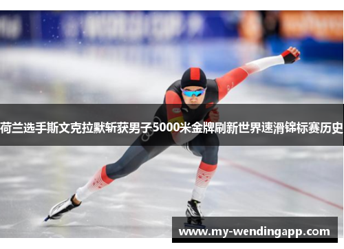 荷兰选手斯文克拉默斩获男子5000米金牌刷新世界速滑锦标赛历史 荷兰选手斯文克拉默斩获男子5000米金牌刷新世界速滑锦标赛历史