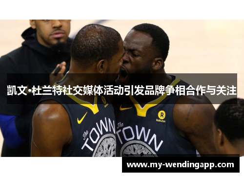 凯文·杜兰特社交媒体活动引发品牌争相合作与关注