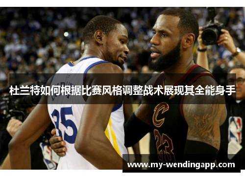 杜兰特如何根据比赛风格调整战术展现其全能身手