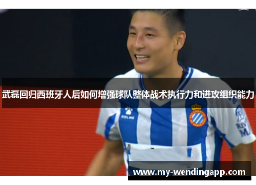 武磊回归西班牙人后如何增强球队整体战术执行力和进攻组织能力
