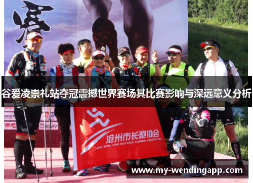 谷爱凌崇礼站夺冠震撼世界赛场其比赛影响与深远意义分析