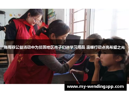 陈雨菲公益活动中为贫困地区孩子们送学习用品 温暖行动点亮希望之光 陈雨菲公益活动中为贫困地区孩子们送学习用品 温暖行动点亮希望之光