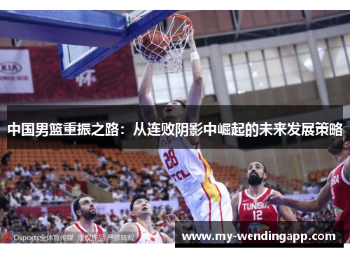 中国男篮重振之路：从连败阴影中崛起的未来发展策略