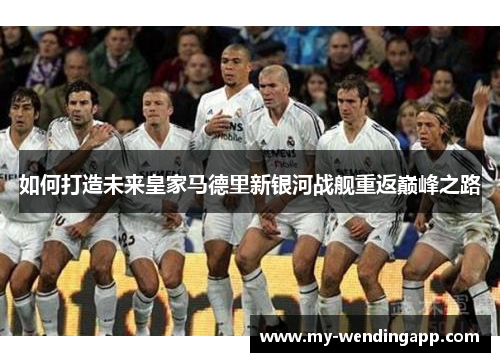 如何打造未来皇家马德里新银河战舰重返巅峰之路 如何打造未来皇家马德里新银河战舰重返巅峰之路