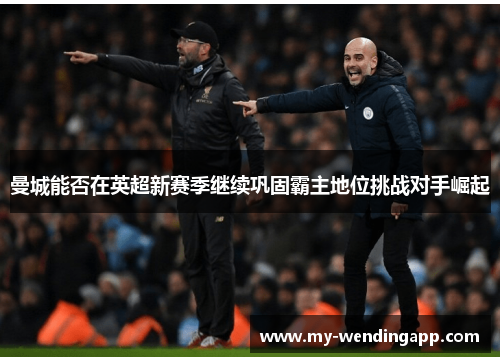 曼城能否在英超新赛季继续巩固霸主地位挑战对手崛起