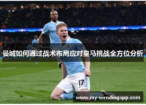 曼城如何通过战术布局应对皇马挑战全方位分析