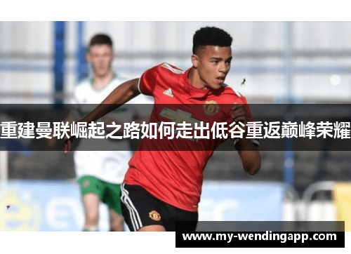 重建曼联崛起之路如何走出低谷重返巅峰荣耀
