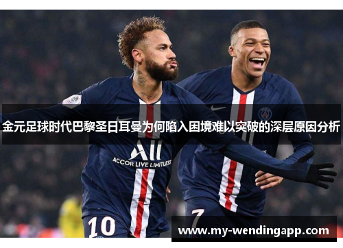 金元足球时代巴黎圣日耳曼为何陷入困境难以突破的深层原因分析