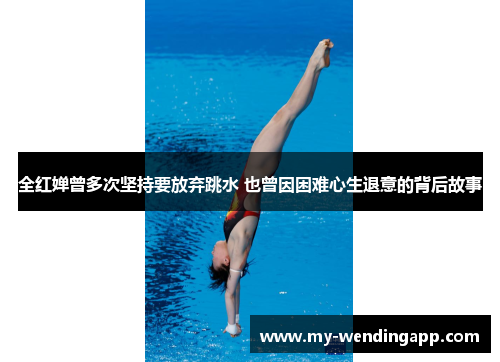 全红婵曾多次坚持要放弃跳水 也曾因困难心生退意的背后故事