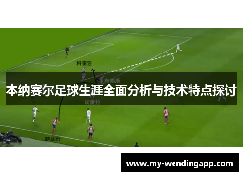 本纳赛尔足球生涯全面分析与技术特点探讨 本纳赛尔足球生涯全面分析与技术特点探讨