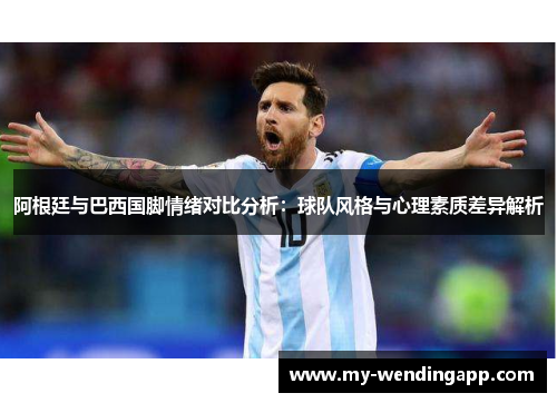 阿根廷与巴西国脚情绪对比分析：球队风格与心理素质差异解析