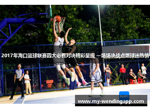 2017年海口篮球联赛四大必看对决精彩呈现 一场场决战点燃球迷热情