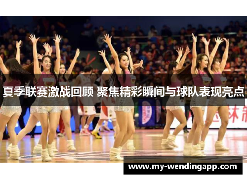 夏季联赛激战回顾 聚焦精彩瞬间与球队表现亮点