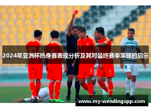 2024年亚洲杯热身赛表现分析及其对最终赛季策略的启示