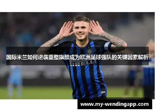国际米兰如何逆袭重整旗鼓成为欧洲足球强队的关键因素解析