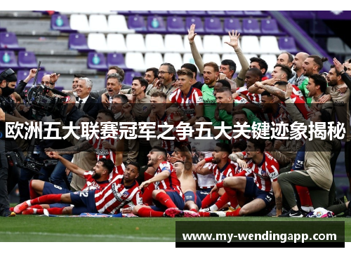欧洲五大联赛冠军之争五大关键迹象揭秘