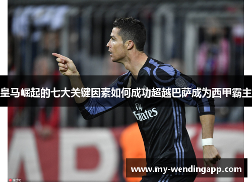 皇马崛起的七大关键因素如何成功超越巴萨成为西甲霸主 皇马崛起的七大关键因素如何成功超越巴萨成为西甲霸主