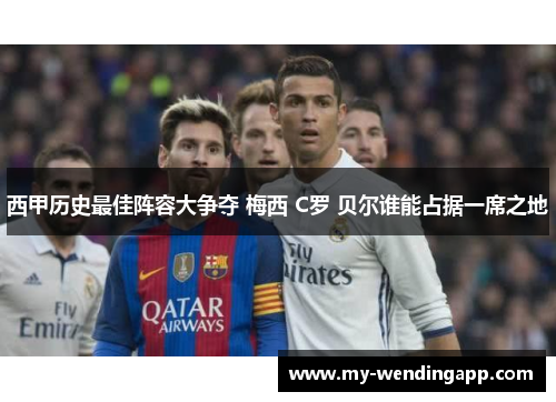 西甲历史最佳阵容大争夺 梅西 C罗 贝尔谁能占据一席之地