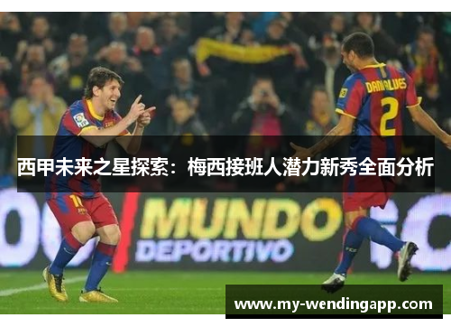 西甲未来之星探索：梅西接班人潜力新秀全面分析