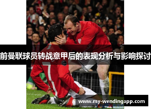 前曼联球员转战意甲后的表现分析与影响探讨 前曼联球员转战意甲后的表现分析与影响探讨