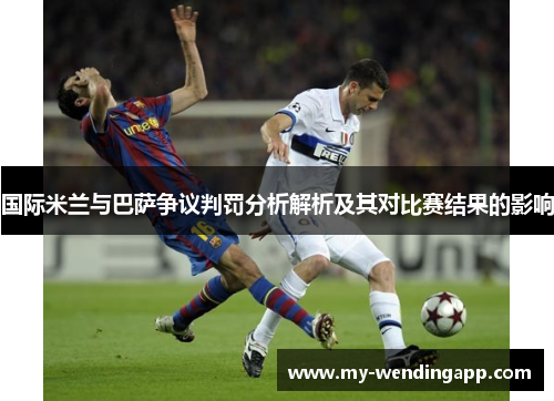 国际米兰与巴萨争议判罚分析解析及其对比赛结果的影响 国际米兰与巴萨争议判罚分析解析及其对比赛结果的影响