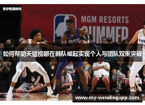 如何帮助天赋榜眼在弱队崛起实现个人与团队双重突破