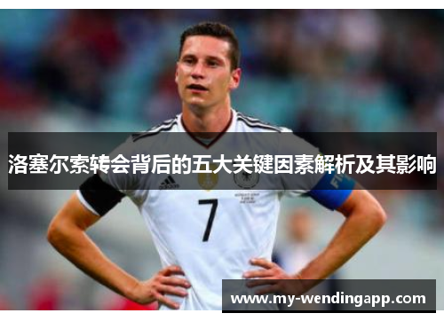 洛塞尔索转会背后的五大关键因素解析及其影响