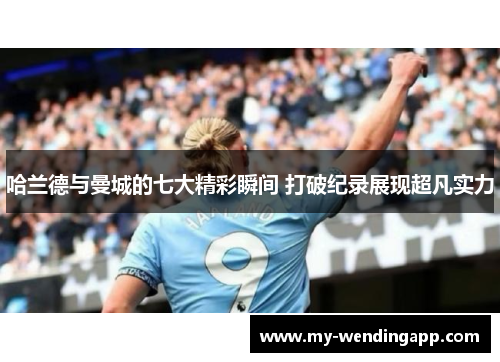 哈兰德与曼城的七大精彩瞬间 打破纪录展现超凡实力