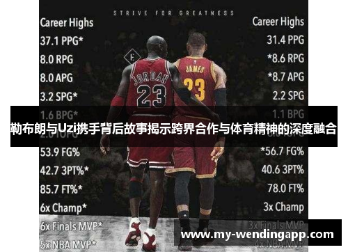 勒布朗与Uzi携手背后故事揭示跨界合作与体育精神的深度融合