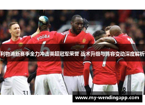 利物浦新赛季全力冲击英超冠军荣誉 战术升级与阵容变动深度解析