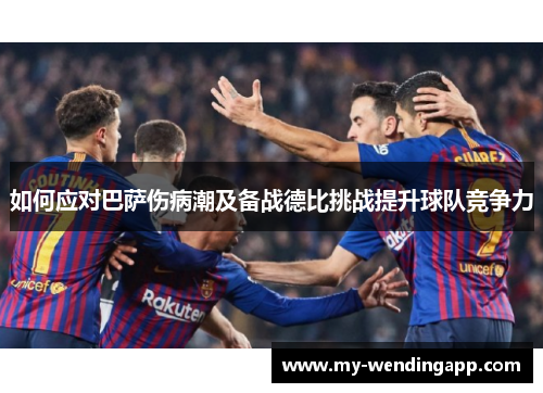 如何应对巴萨伤病潮及备战德比挑战提升球队竞争力 如何应对巴萨伤病潮及备战德比挑战提升球队竞争力
