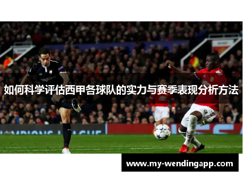 如何科学评估西甲各球队的实力与赛季表现分析方法 如何科学评估西甲各球队的实力与赛季表现分析方法