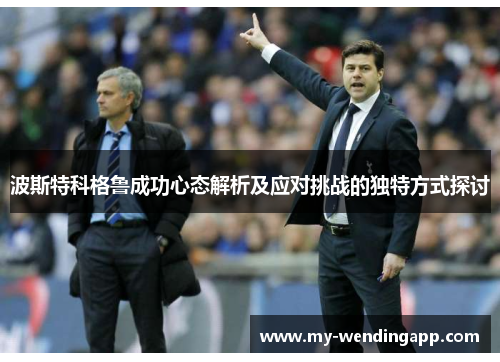 波斯特科格鲁成功心态解析及应对挑战的独特方式探讨 波斯特科格鲁成功心态解析及应对挑战的独特方式探讨