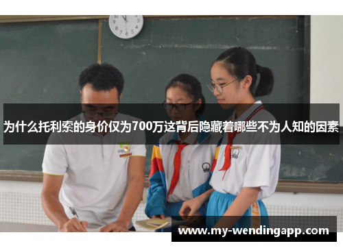 为什么托利索的身价仅为700万这背后隐藏着哪些不为人知的因素