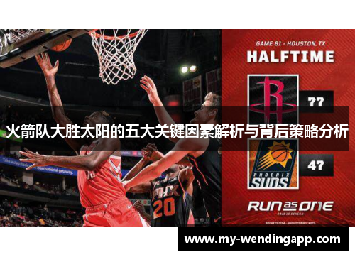 火箭队大胜太阳的五大关键因素解析与背后策略分析