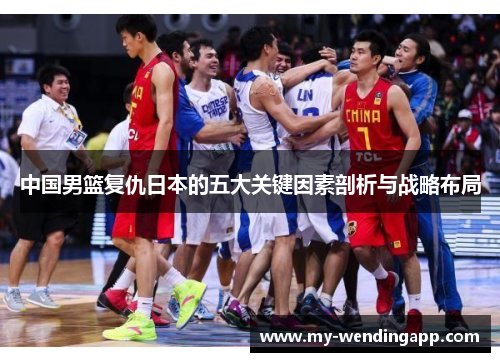 中国男篮复仇日本的五大关键因素剖析与战略布局