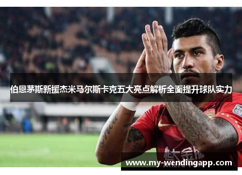 伯恩茅斯新援杰米马尔斯卡克五大亮点解析全面提升球队实力