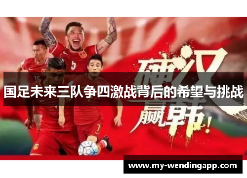 国足未来三队争四激战背后的希望与挑战